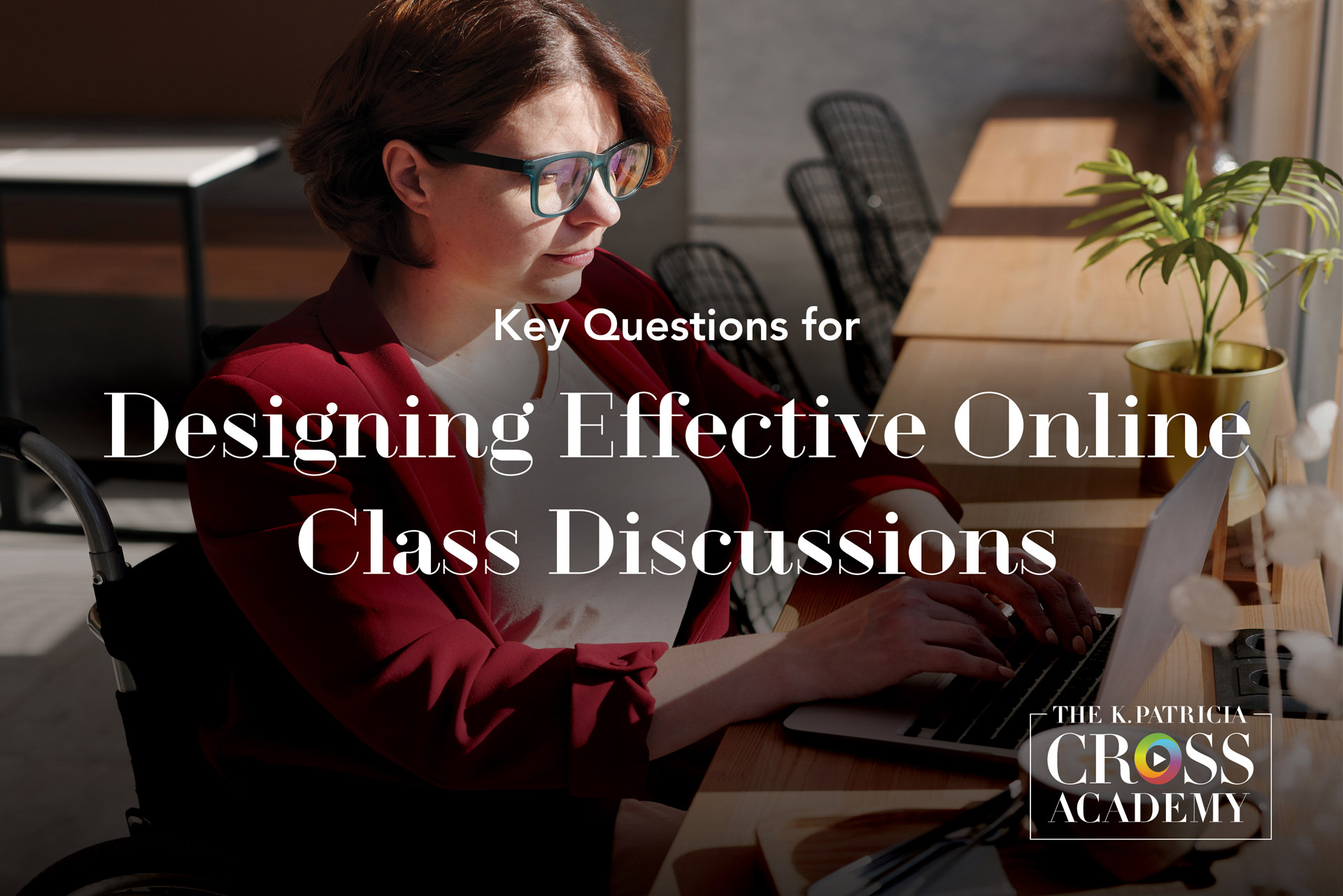 Key Questions for Designing Effective Online Class Discussions THE K. PATRICIA CROSS ACADEMY.