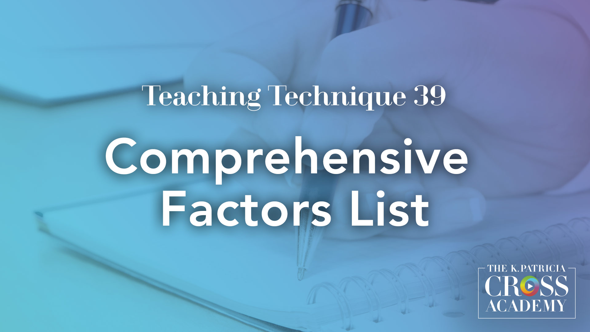 Teaching Technique 39 Comprehensive Factors List THE K. PATRICIA CROSS ACADEMY