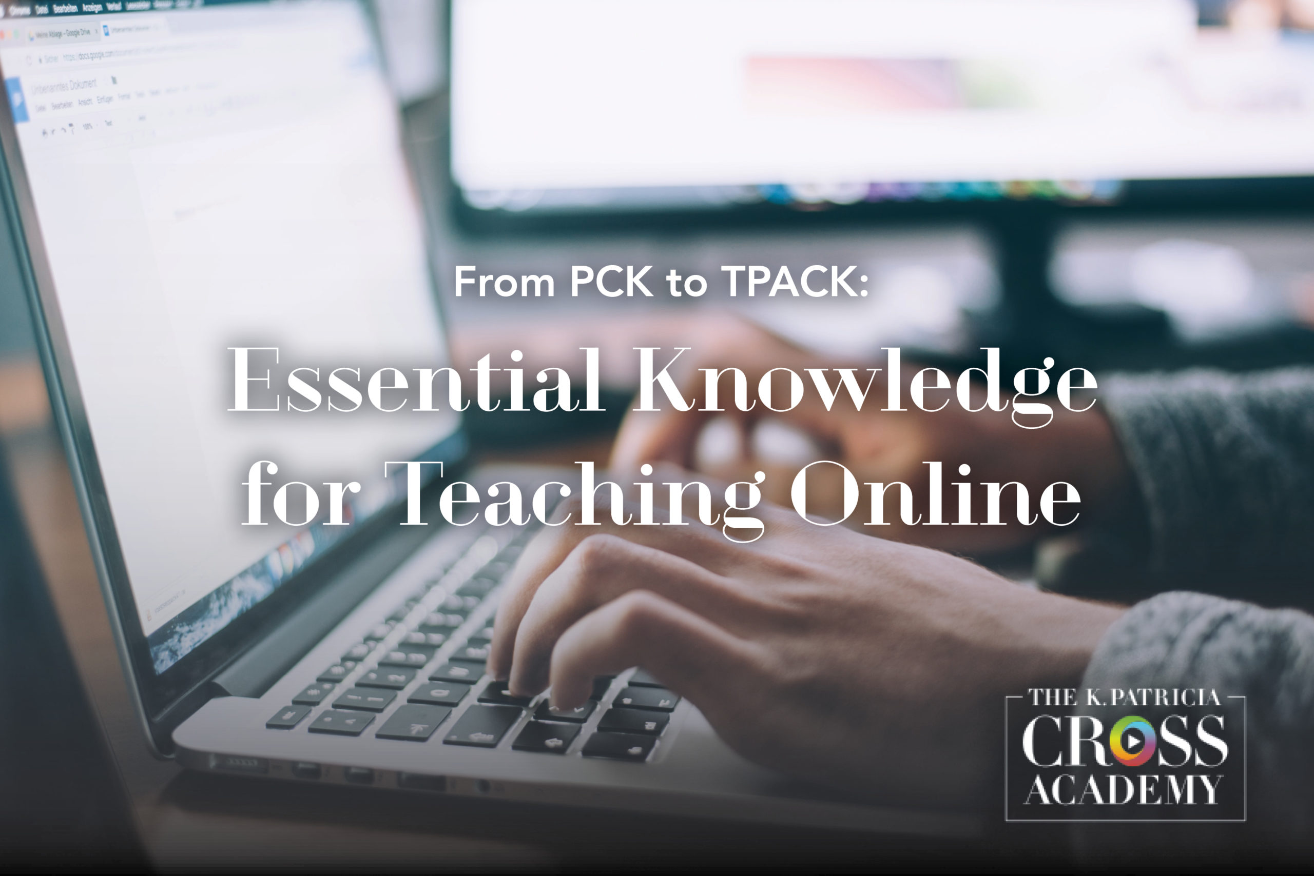 From PCK to TPACK: Essential Knowledge for Teaching Online THE K. PATRICIA CROSS ACADEMY