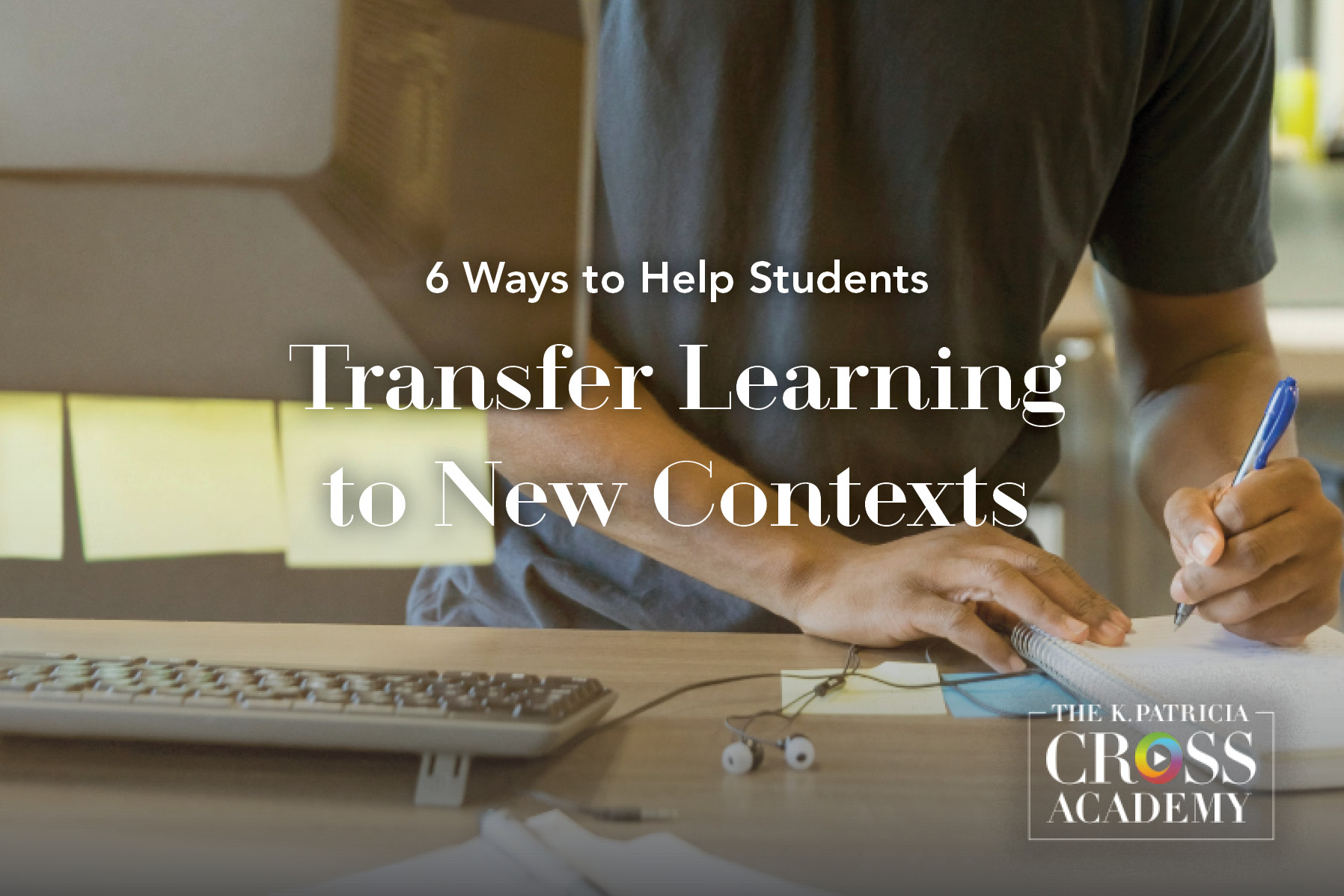 6 Ways to Help Students Transfer Learning to New Contexts THE K.PATRICIA CROSS ACADEMY