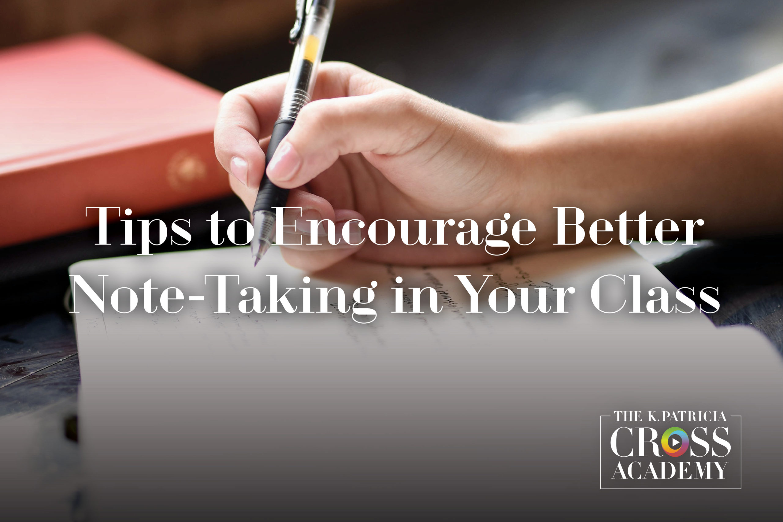 Tips to Encourage Better Note-Taking in Your Class THE K.PATRICIA CROSS ACADEMY