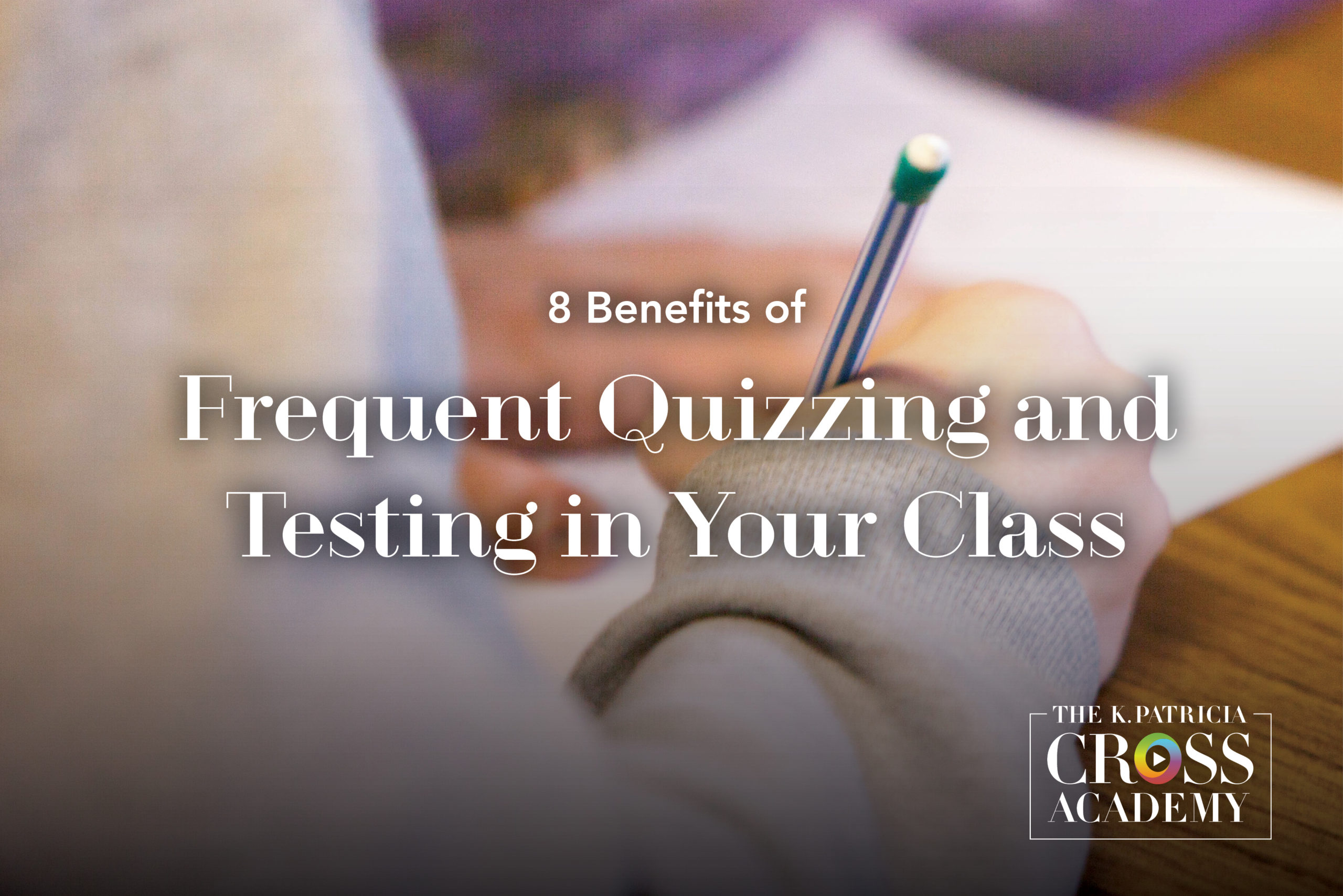 8 Benefits of Frequent Quizzing and Testing in Your Class The K. Patricia Cross Academy.