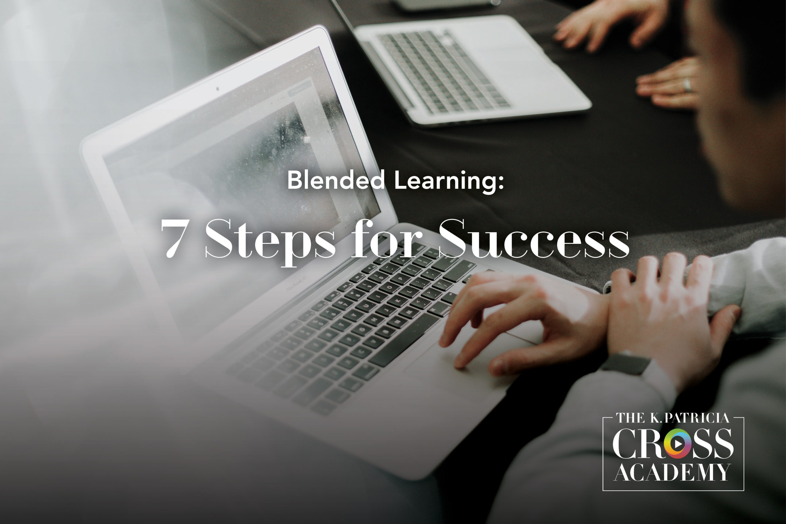 Blended Learning: 7 Steps for Success The K. Patricia Cross Academy