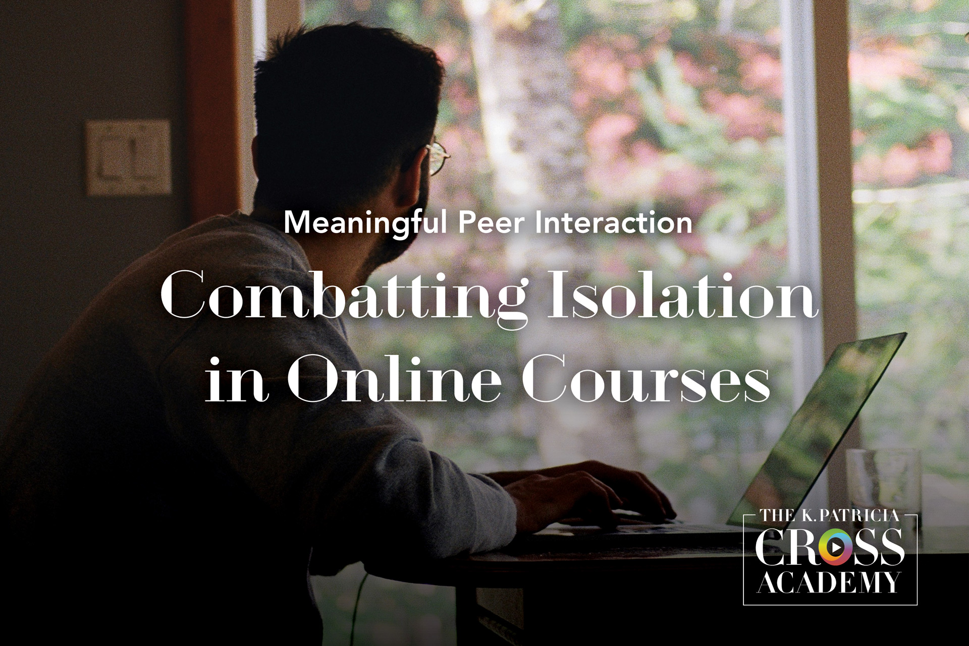 Meaningful Peer Interaction Combatting Isolation in Online Courses THE K. PATRICIA CROSS ACADEMY