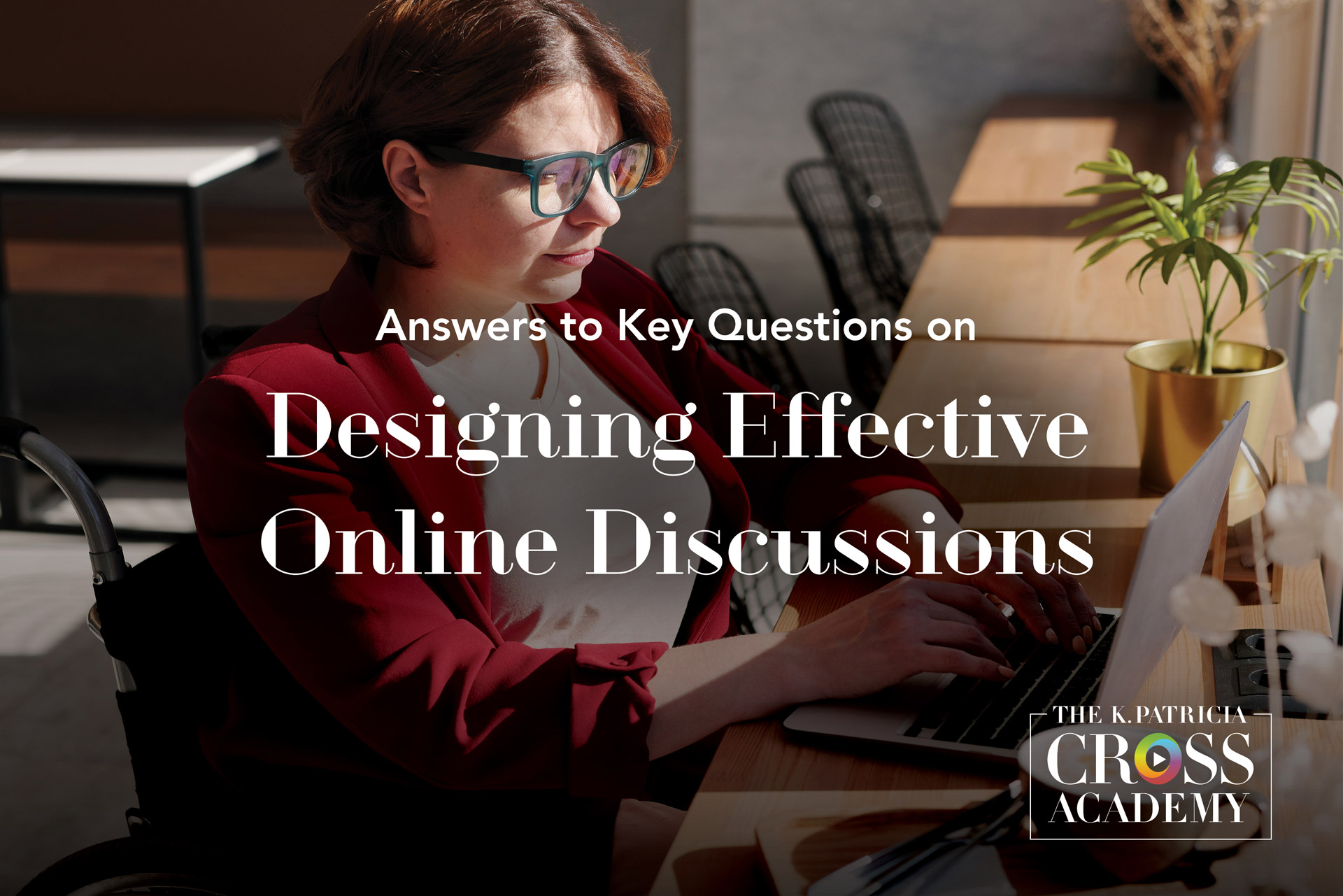 Answers to Key Questions on Designing Effective Online Discussions THE K. PATRICIA CROSS ACADEMY.