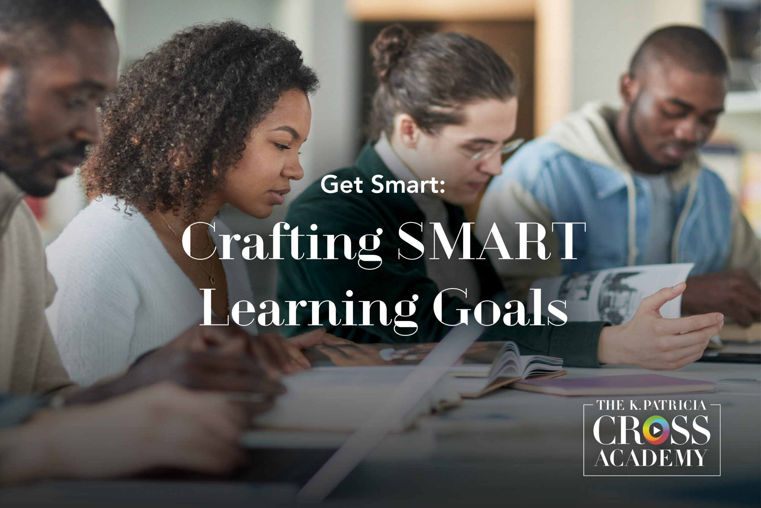 Get Smart: Crafting SMART Learning Goals THE K. PATRICIA CROSS ACADEMY.