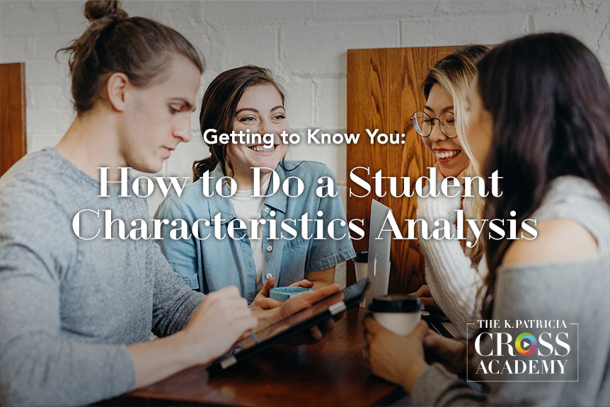 Getting to Know You: How to Do a Student Characteristics Analysis THE K. PATRICIA CROSS ACADEMY