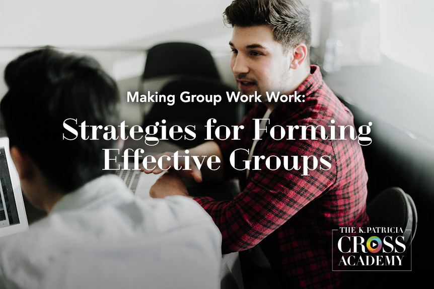 Making Group Work Work: Strategies for Forming Effective Groups THE K. PATRICIA CROSS ACADEMY