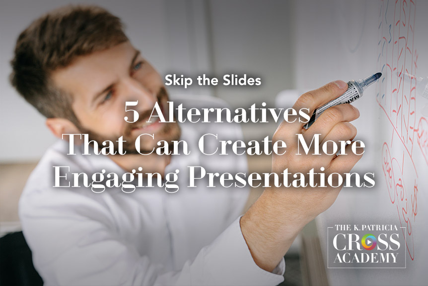 Skip the Slides 5 Alternatives That Can Create More Engaging Presentations THE K. PATRICIA CROSS ACADEMY