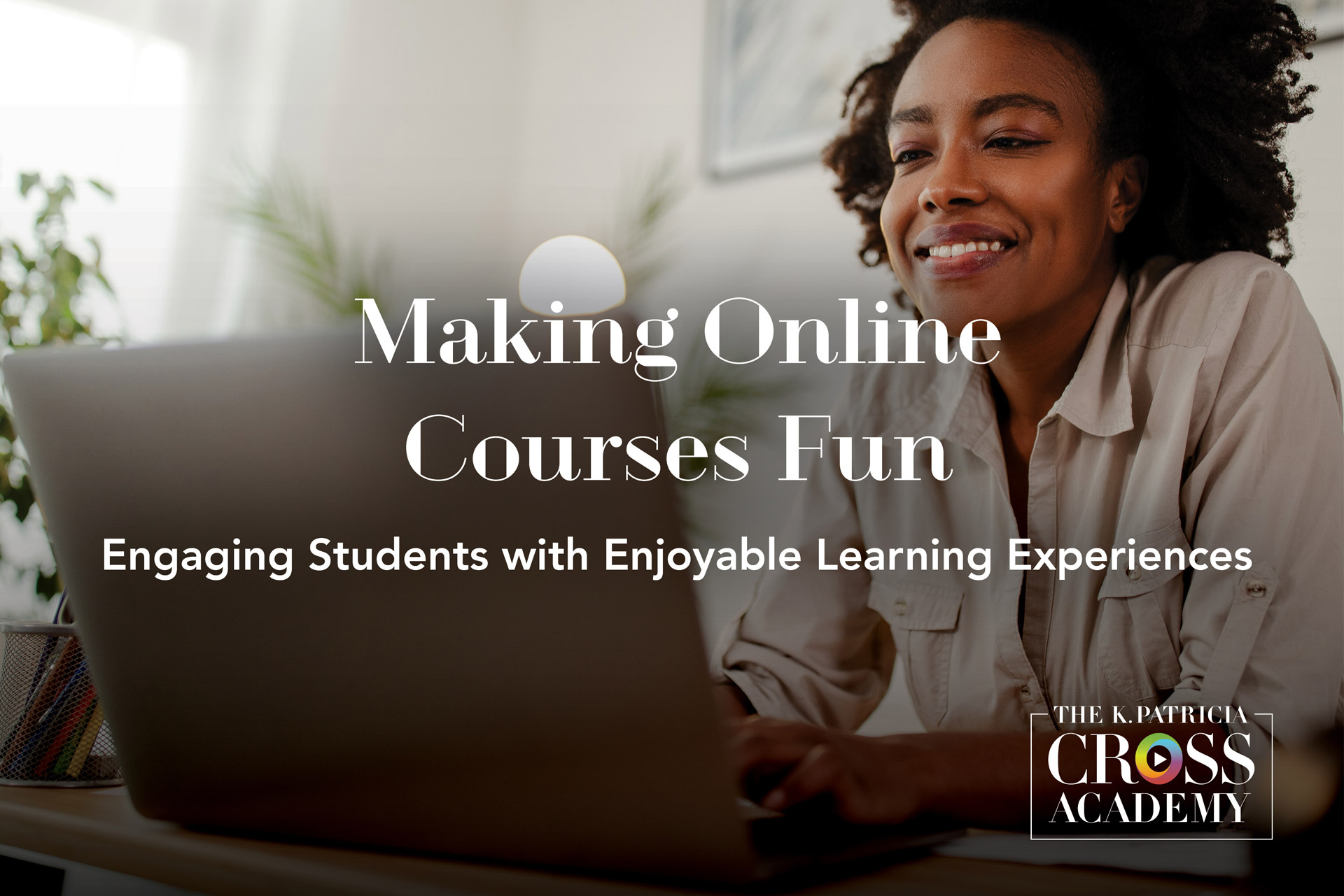 Making Online Course Fun Engaging Students with Enjoyable Learning Experiences. The K. Patricia Cross Acdemy.